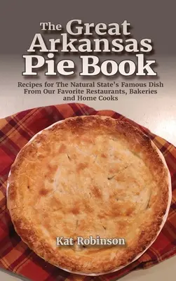 Velká kniha arkansaských koláčů: Recepty na slavné jídlo z přírodního státu od našich oblíbených restaurací, pekáren a domácích kuchařů. - The Great Arkansas Pie Book: Recipes for The Natural State's Famous Dish From Our Favorite Restaurants, Bakeries and Home Cooks