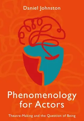 Fenomenologie pro herce: Fenomenologie pro divadelníky: Divadelní tvorba a otázka bytí - Phenomenology for Actors: Theatre-Making and the Question of Being
