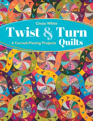 Twist & Turn Quilts: 6 projektů s obloučkovým obšitím - Twist & Turn Quilts: 6 Curved-Piecing Projects