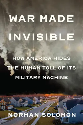 Válka učiněná neviditelnou: Jak Amerika skrývá lidské oběti své vojenské mašinérie. - War Made Invisible: How America Hides the Human Toll of Its Military Machine