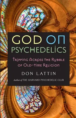 Bůh na psychedelických drogách: Tripování po troskách starodávného náboženství - God on Psychedelics: Tripping Across the Rubble of Old-Time Religion