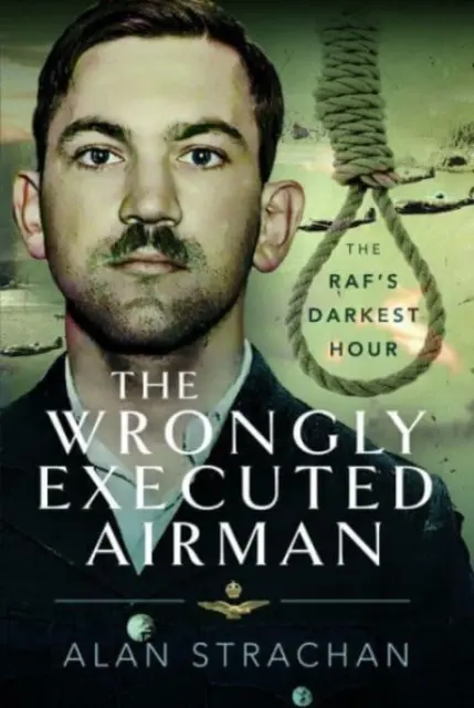 Neprávem popravený letec: Rafova nejtemnější hodina - The Wrongly Executed Airman: The Raf's Darkest Hour