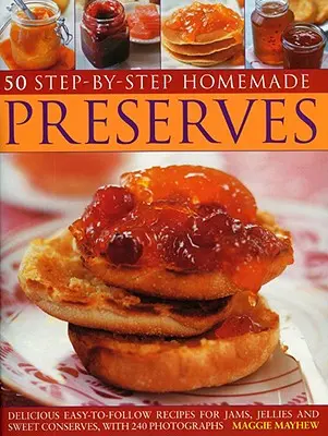 50 domácích zavařenin krok za krokem: Snadno použitelné recepty na džemy, marmelády a sladké zavařeniny s 240 fotografiemi. - 50 Step-By-Step Homemade Preserves: Delicious Easy-To-Follow Recipes for Jams, Jellies and Sweet Conserves, with 240 Photographs