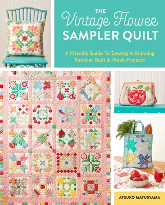 Vintage Flower Sampler Quilt (Květinový vzorník): Vychytávky pro šití úchvatného quiltu: průvodce krok za krokem a čerstvé projekty - The Vintage Flower Sampler Quilt: A Step-By-Step Guide to Sewing a Stunning Quilt & Fresh Projects