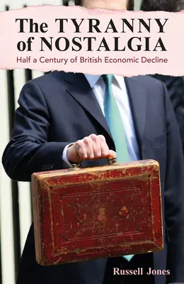 Tyranie nostalgie: Půlstoletí britského hospodářského úpadku - The Tyranny of Nostalgia: Half a Century of British Economic Decline