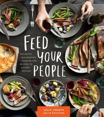 Nakrmte své lidi: Kuchařka pro velkou porci a recepty, které se dají shromáždit kolem sebe: Kuchařka pro velkou porci a recepty, které se dají shromáždit kolem sebe - Feed Your People: Big-Batch, Big-Hearted Cooking and Recipes to Gather Around
