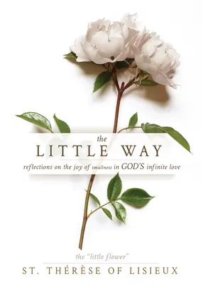 Malá cesta: Terezie Lisesová: Cesta: Úvahy o radosti z malosti v nekonečné Boží lásce - The Little Way: Reflections on the Joy of Smallness in God's Infinite Love