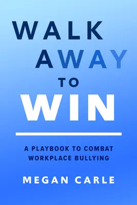 Walk Away to Win: A Playbook to Combat Workplace Bullying / Příručka boje proti šikaně na pracovišti - Walk Away to Win: A Playbook to Combat Workplace Bullying