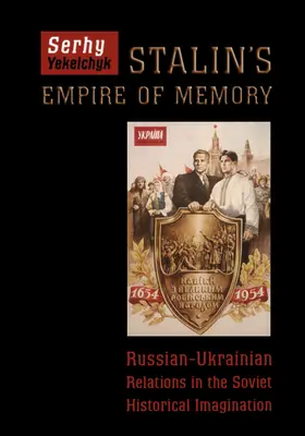 Stalinova říše paměti: Rusko-ukrajinské vztahy v sovětské historické imaginaci - Stalin's Empire of Memory: Russian-Ukrainian Relations in the Soviet Historical Imagination