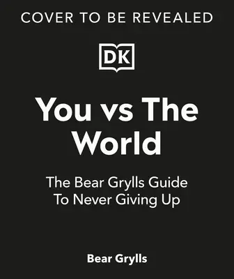 Ty proti světu: Průvodce Beara Gryllse, jak se nikdy nevzdat. - You Vs the World: The Bear Grylls Guide to Never Giving Up