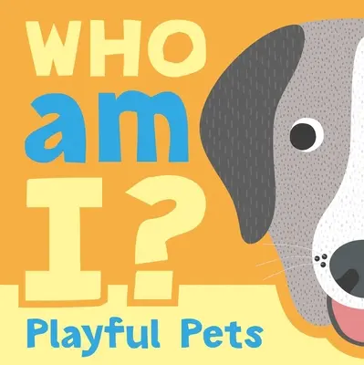 Kdo jsem? Hravá zvířátka: Interaktivní hádací knížka pro miminka a batolata se zvedacími klapkami - Who Am I? Playful Pets: Interactive Lift-The-Flap Guessing Game Book for Babies & Toddlers