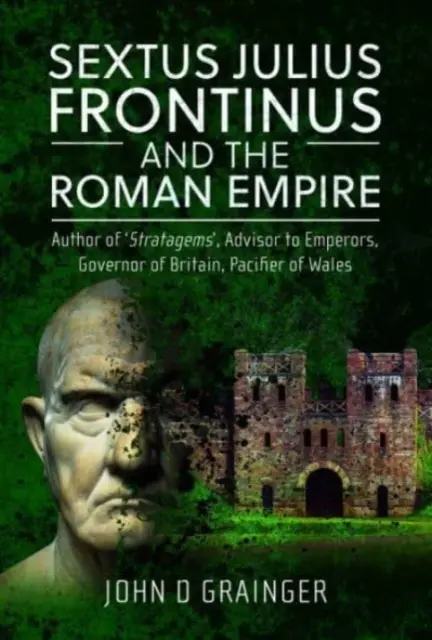 Sextus Julius Frontinus a římská říše: Autor strategií, poradce císařů, guvernér Británie, mírotvůrce Walesu - Sextus Julius Frontinus and the Roman Empire: Author of Stratagems, Advisor to Emperors, Governor of Britain, Pacifier of Wales