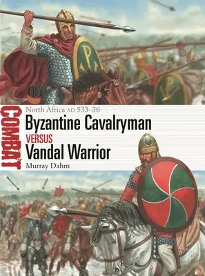 Byzantský jezdec proti vandalskému válečníkovi: Severní Afrika ad 533-36 - Byzantine Cavalryman Vs Vandal Warrior: North Africa Ad 533-36
