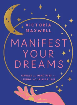 Manifestujte své sny: Rituály a praktiky, jak žít svůj nejlepší život. - Manifest Your Dreams: Rituals and Practices for Living Your Best Life