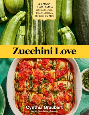 Cuketová láska: 43 čerstvých receptů na saláty, polévky, chleby, lasagne, smažené pokrmy a další recepty. - Zucchini Love: 43 Garden-Fresh Recipes for Salads, Soups, Breads, Lasagnas, Stir-Fries, and More