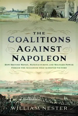 Koalice proti Napoleonovi: Jak britské peníze, výroba a vojenská síla vytvořily spojenectví, které dosáhlo vítězství - The Coalitions Against Napoleon: How British Money, Manufacturing and Military Power Forged the Alliances That Achieved Victory