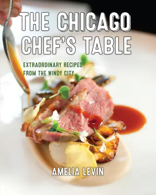 Stůl chicagského šéfkuchaře: Neobyčejné recepty z větrného města - The Chicago Chef's Table: Extraordinary Recipes from the Windy City