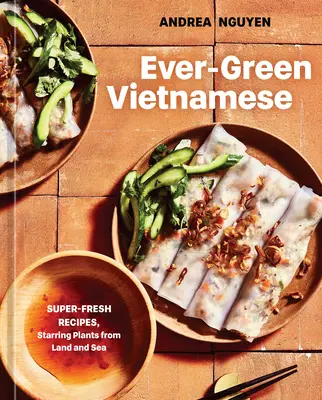 Stále zelená vietnamská kuchyně: superčerstvé recepty s rostlinami ze země i z moře [Kuchařka rostlinného původu] - Ever-Green Vietnamese: Super-Fresh Recipes, Starring Plants from Land and Sea [A Plant-Based Cookbook]