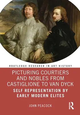 Zobrazování dvořanů a šlechticů od Castiglioneho po Van Dycka: Zobrazování sebe sama u elit raného novověku - Picturing Courtiers and Nobles from Castiglione to Van Dyck: Self Representation by Early Modern Elites