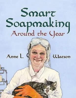 Chytré mydlení po celý rok: Almanach projektů, experimentů a zkoumání pro pokročilé: Výroba mýdla v průběhu celého roku - Smart Soapmaking Around the Year: An Almanac of Projects, Experiments, and Investigations for Advanced Soap Making