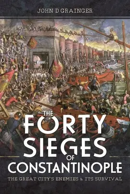 Čtyřicet obléhání Konstantinopole: Nepřátelé velkého města a jeho přežití - The Forty Sieges of Constantinople: The Great City's Enemies and Its Survival