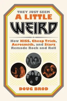 Vypadají trochu divně: Jak Kiss, Cheap Trick, Aerosmith a Starz přetvořili rock and roll - They Just Seem a Little Weird: How Kiss, Cheap Trick, Aerosmith, and Starz Remade Rock and Roll