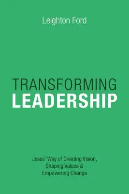 Transformace vedení: Ježíšův způsob vytváření vize, utváření hodnot a posilování změn. - Transforming Leadership: Jesus' Way of Creating Vision, Shaping Values Empowering Change