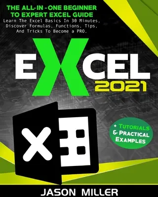 Excel 2021: Všestranná příručka pro začátečníky a experty v Excelu. Naučte se základy Excelu za 30 minut, objevte vzorce, funkce, tipy a další informace. - Excel 2021: The All-In-One Beginner To Expert Excel Guide. Learn The Excel Basics In 30 Minutes, Discover Formulas, Functions, Tip