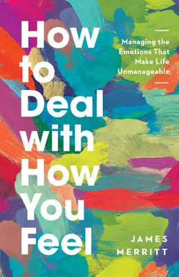 Jak se vypořádat s tím, jak se cítíte: Zvládání emocí, které činí život nezvladatelným - How to Deal with How You Feel: Managing the Emotions That Make Life Unmanageable