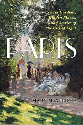 Paříž: Tajné zahrady, skrytá místa a příběhy města světla - Paris: Secret Gardens, Hidden Places, and Stories of the City of Light