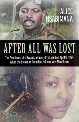 Poté, co bylo vše ztraceno: Když bylo 6. dubna 1994 sestřeleno letadlo rwandského prezidenta, odolnost rwandské rodiny osiřela. - After All Was Lost: The Resilience of a Rwandan Family Orphaned on April 6, 1994 When the Rwandan President's Plane Was Shot Down