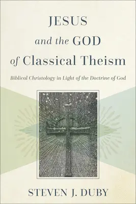 Ježíš a Bůh klasického teismu: Biblická christologie ve světle učení o Bohu - Jesus and the God of Classical Theism: Biblical Christology in Light of the Doctrine of God