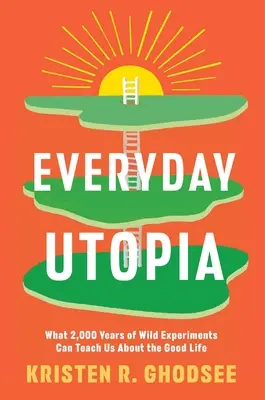Utopie všedního dne: Co nás mohou dva tisíce let divokých experimentů naučit o dobrém životě? - Everyday Utopia: What 2,000 Years of Wild Experiments Can Teach Us about the Good Life
