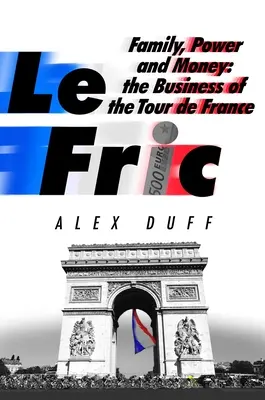 Le Fric: Rodina, moc a peníze: Fric: Byznys na Tour de France - Le Fric: Family, Power and Money: The Business of the Tour de France