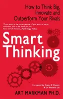 Chytré myšlení - Jak myslet ve velkém, inovovat a překonávat své soupeře (Markman Art (Author)) - Smart Thinking - How to Think Big, Innovate and Outperform Your Rivals (Markman Art (Author))