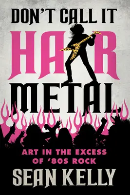 Don't Call It Hair Metal: Umění v nadbytku rocku osmdesátých let. - Don't Call It Hair Metal: Art in the Excess of '80s Rock