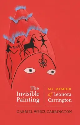 Neviditelný obraz: Moje vzpomínky na Leonoru Carringtonovou: Neviditelný obraz: Vzpomínky na Leonoru Carringtonovou - The Invisible Painting: My Memoir of Leonora Carrington