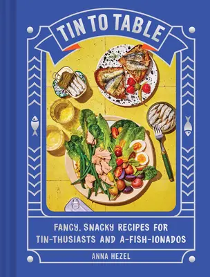 Plechovka na stůl: Vychytané, chutné recepty pro nadšence do konzerv a rybího masa: Kniha k jídlu od stolu: Fancy, Snacky Recepty for Tin-Thusiasts and A-Fish-Ionados - Tin to Table: Fancy, Snacky Recipes for Tin-Thusiasts and A-Fish-Ionados