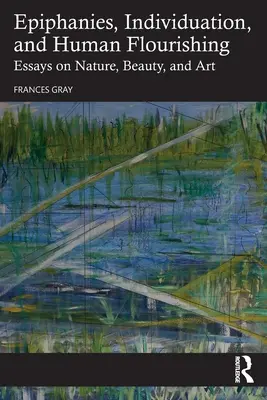 Epifanie, individualizace a lidský rozkvět: Eseje o přírodě, kráse a umění - Epiphanies, Individuation, and Human Flourishing: Essays on Nature, Beauty, and Art