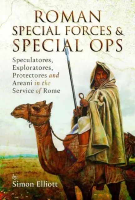 Římské speciální jednotky a speciální operace: Speculatores, Exploratores, Protectores a Areani ve službách Říma - Roman Special Forces and Special Ops: Speculatores, Exploratores, Protectores and Areani in the Service of Rome