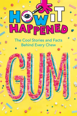 Jak se to stalo! Žvýkačky: Žvýkačky: zajímavé příběhy a fakta o každém žvýkání - How It Happened! Gum: The Cool Stories and Facts Behind Every Chew