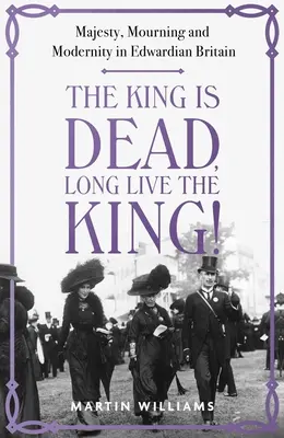 Král je mrtev, ať žije král!: Majestát, smutek a modernost v edwardiánské Británii. - The King Is Dead, Long Live the King!: Majesty, Mourning and Modernity in Edwardian Britain