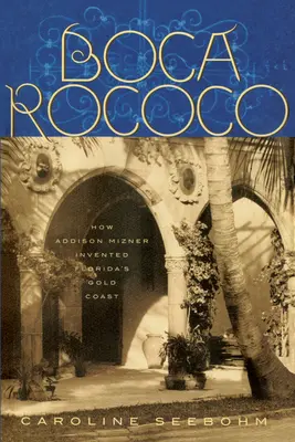 Boca Rococo: Jak Addison Mizner vynalezl floridské zlaté pobřeží - Boca Rococo: How Addison Mizner Invented Florida's Gold Coast