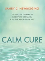 Calm Cure - Nečekaný způsob, jak zlepšit své zdraví, svůj život a svůj svět - Calm Cure - The Unexpected Way to Improve Your Health, Your Life and Your World