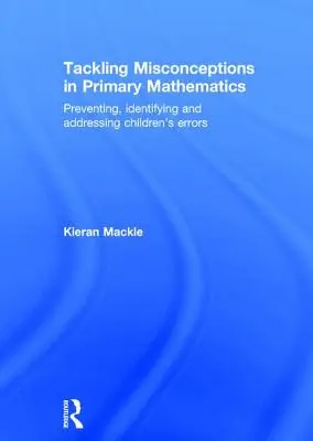 Tackling Misconceptions in Primary Mathematics: Prevence, identifikace a řešení dětských chyb: Předcházení chybám v matematice. - Tackling Misconceptions in Primary Mathematics: Preventing, Identifying and Addressing Children's Errors