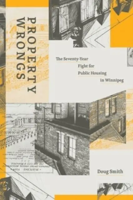 Majetkové křivdy: Sedmdesát let boje o veřejné bydlení ve Winnipegu. - Property Wrongs: The Seventy-Year Fight for Public Housing in Winnipeg