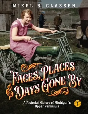 Tváře, místa a zašlé časy - 1. díl: Obrazová historie horního poloostrova Michiganu - Faces, Places, and Days Gone By - Volume 1: A Pictorial History of Michigan's Upper Peninsula
