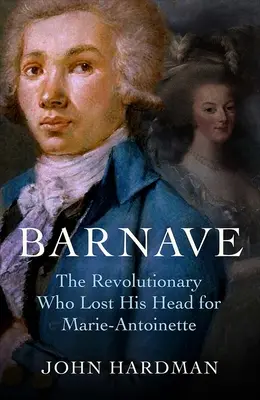Barnave: Revolucionář, který ztratil hlavu kvůli Marii Antoinettě - Barnave: The Revolutionary Who Lost His Head for Marie Antoinette