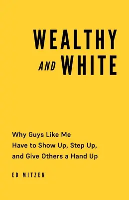 Bohatí a bílí: Proč se lidé jako já musí ukázat, zvednout se a podat ostatním pomocnou ruku? - Wealthy and White: Why Guys Like Me Have to Show Up, Step Up, and Give Others a Hand Up