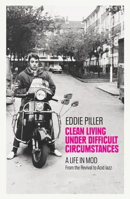 Čistý život v obtížných podmínkách: Život v módě - od revivalu po acid jazz - Clean Living Under Difficult Circumstances: A Life in Mod - From the Revival to Acid Jazz